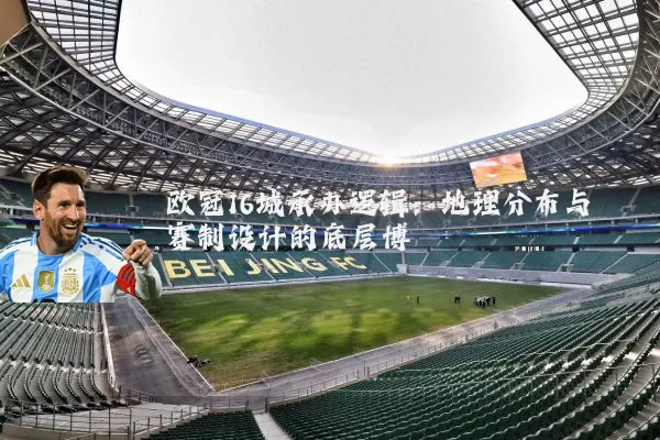 欧冠16城承办逻辑:地理分布与赛制设计的底层博弈