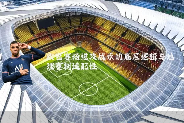 欧冠赛场进攻战术的底层逻辑与地理赛制适配性