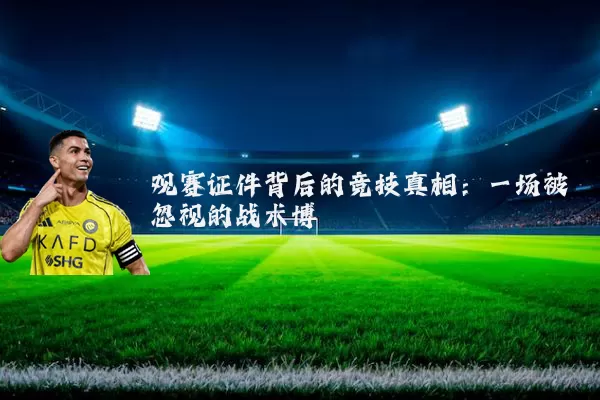 观赛证件背后的竞技真相:一场被忽视的战术博弈