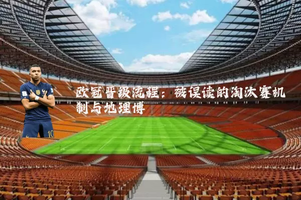 欧冠晋级流程:被误读的淘汰赛机制与地理博弈