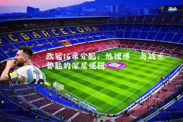 欧冠16席分配：地理博弈与战术势能的深层逻辑