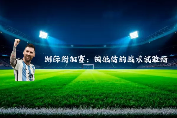 洲际附加赛:被低估的战术试验场