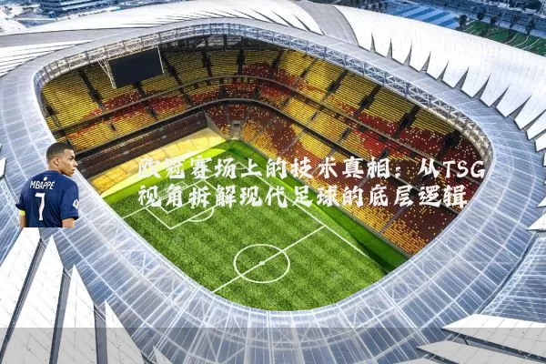 欧冠赛场上的技术真相：从TSG视角拆解现代足球的底层逻辑