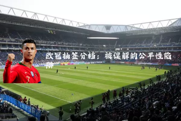 欧冠抽签分档:被误解的公平性陷阱