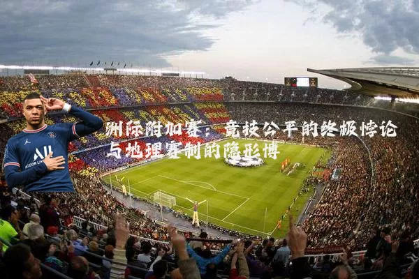 洲际附加赛：竞技公平的终极悖论与地理赛制的隐形博弈