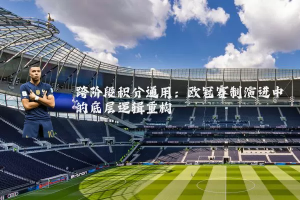 跨阶段积分通用:欧冠赛制演进中的底层逻辑重构