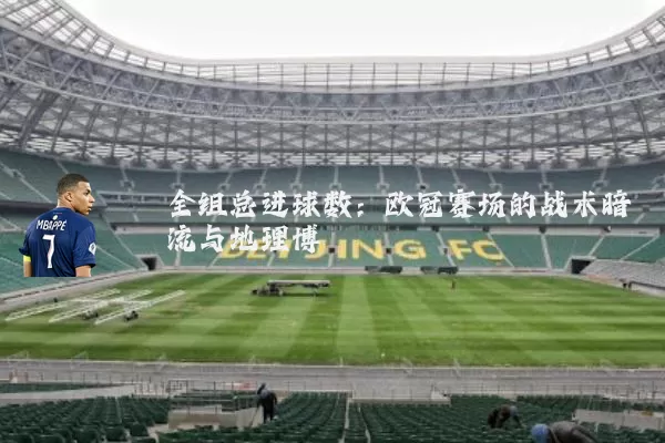 全组总进球数:欧冠赛场的战术暗流与地理博弈