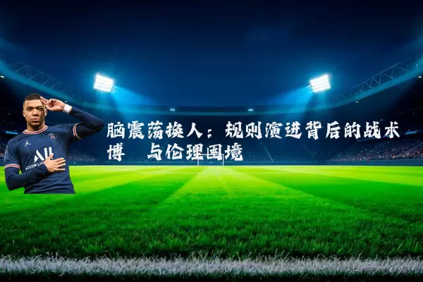 脑震荡换人:规则演进背后的战术博弈与伦理困境