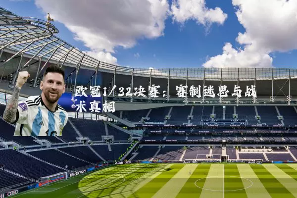 欧冠1/32决赛:赛制迷思与战术真相
