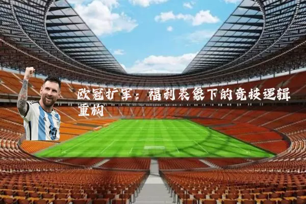 欧冠扩军:福利表象下的竞技逻辑重构
