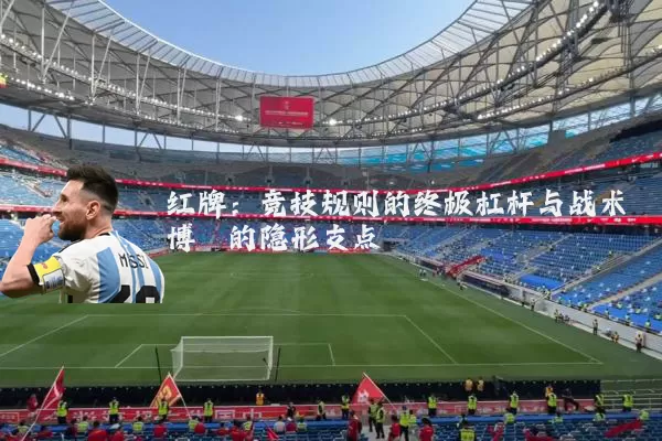 红牌:竞技规则的终极杠杆与战术博弈的隐形支点